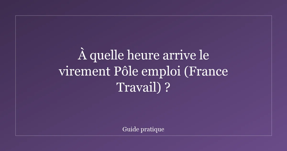 À quelle heure arrive le virement Pôle emploi (France Travail) ?