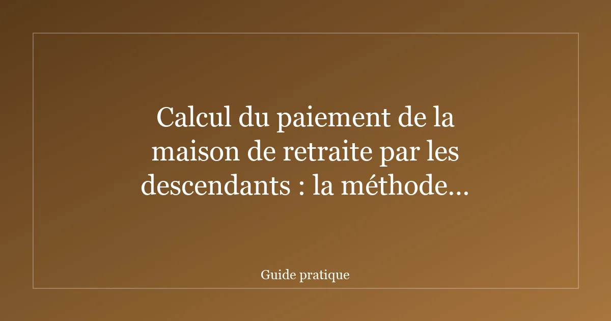 Calcul du paiement de la maison de retraite par les descendants : la méthode complète
