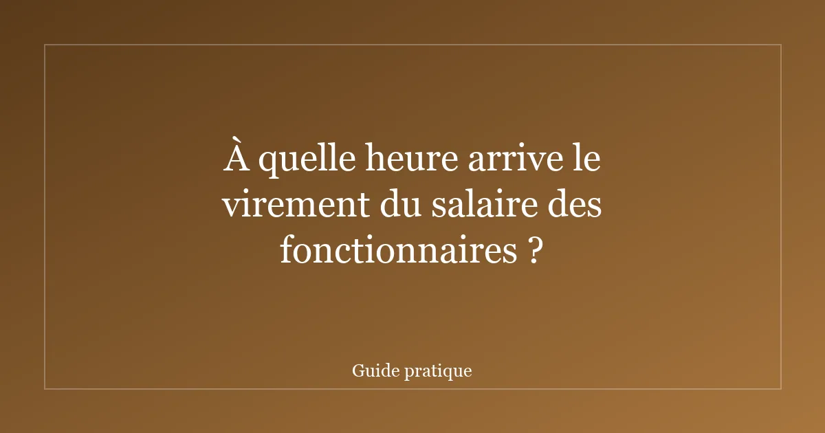 À quelle heure arrive le virement du salaire des fonctionnaires ?