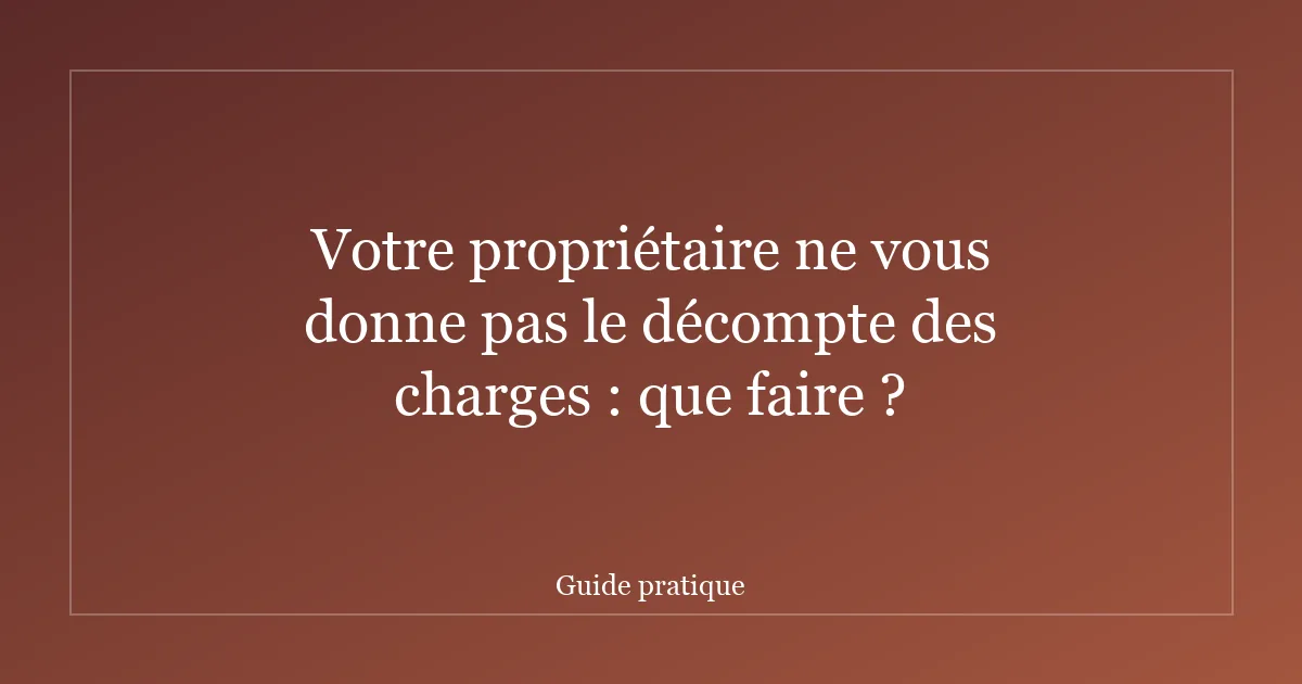 Votre propriétaire ne vous donne pas le décompte des charges : que faire ?