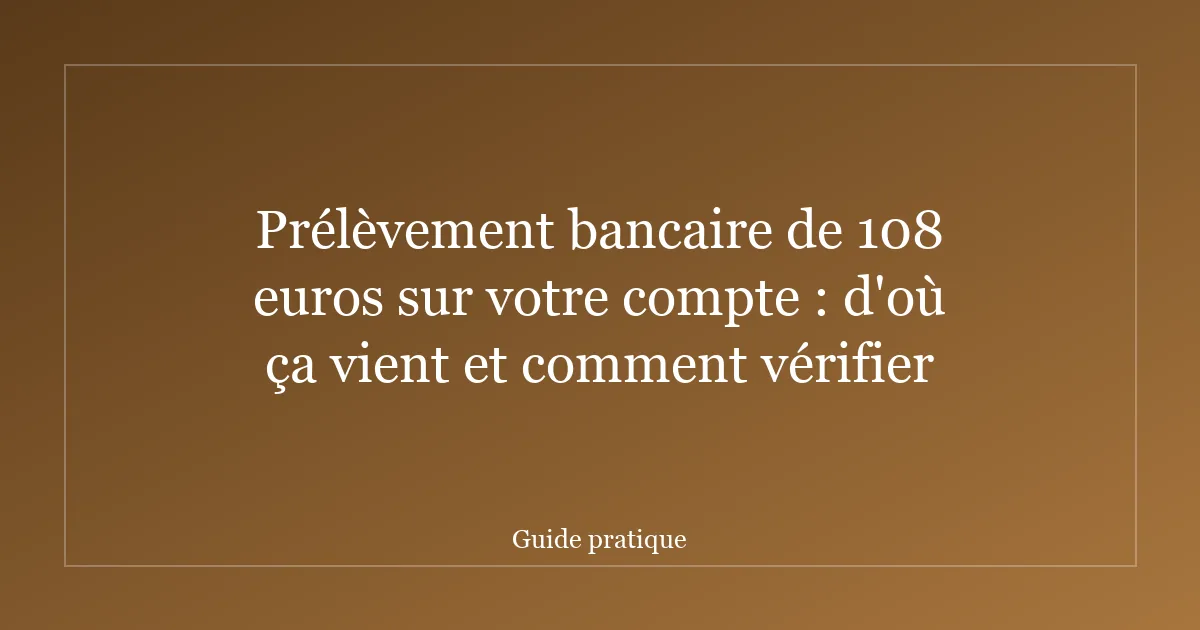 Prélèvement bancaire de 108 euros sur votre compte : d'où ça vient et comment vérifier
