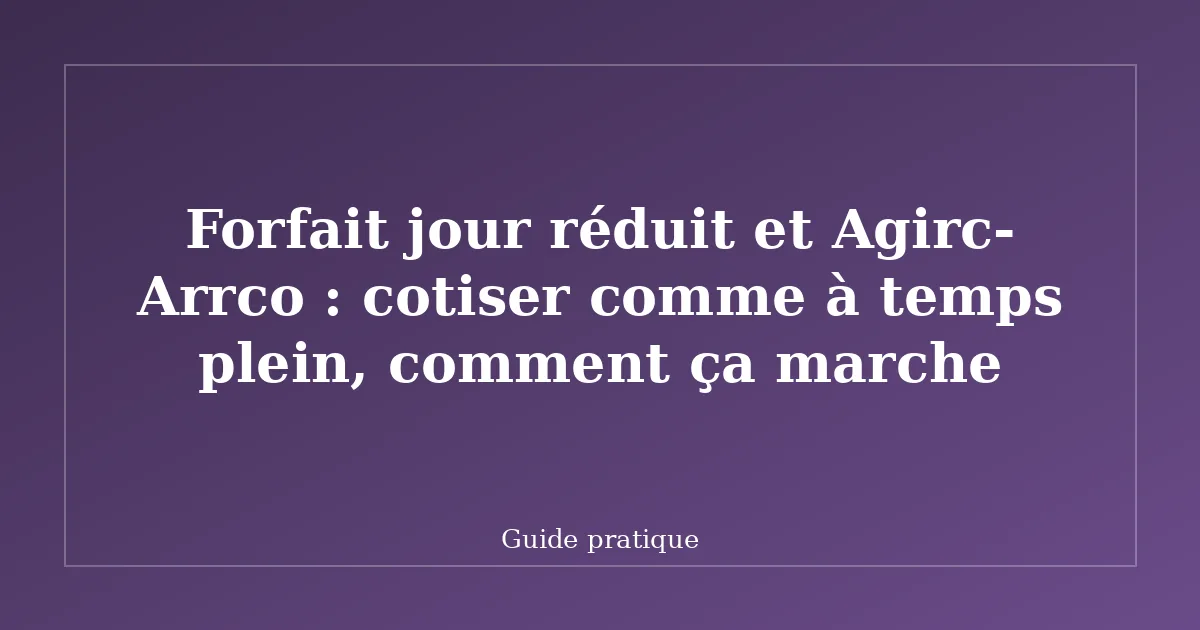 Forfait jour réduit et Agirc-Arrco : cotiser comme à temps plein, comment ça marche