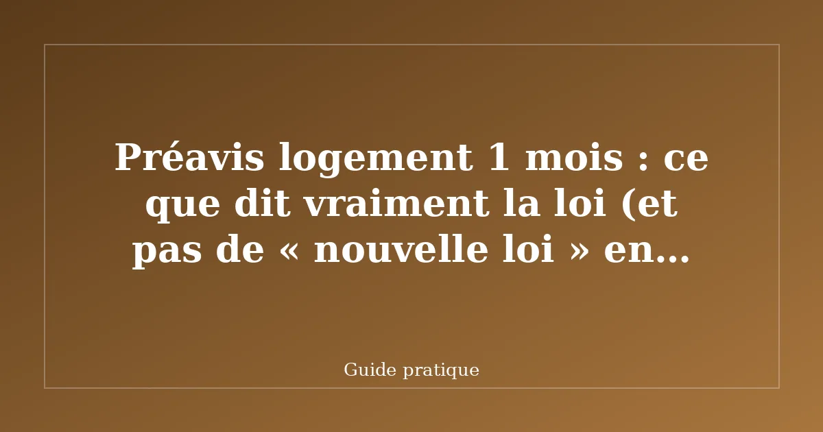 Préavis logement 1 mois : ce que dit vraiment la loi (et pas de « nouvelle loi » en 2025)